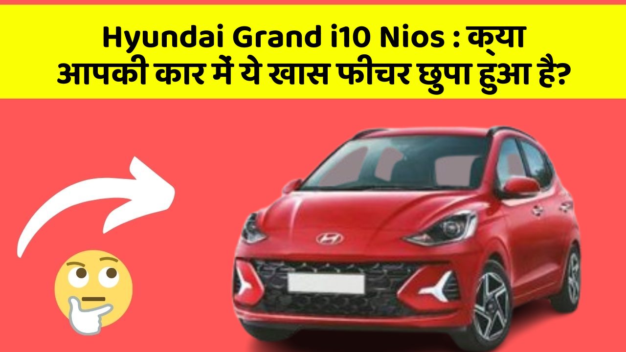Hyundai Grand i10 Nios : क्या आपकी कार में ये खास फीचर छुपा हुआ है?