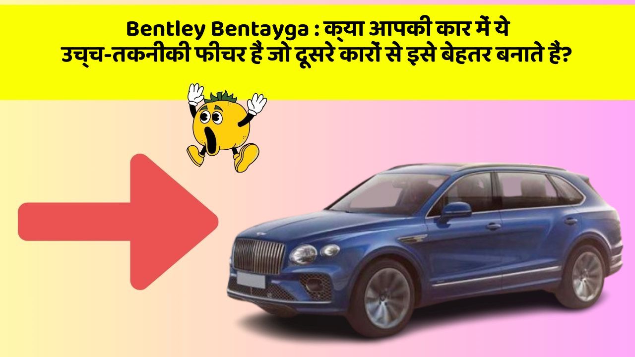 Bentley Bentayga : क्या आपकी कार में ये उच्च-तकनीकी फीचर हैं जो दूसरे कारों से इसे बेहतर बनाते हैं?