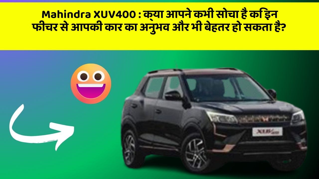 Mahindra XUV400: क्या आपने कभी सोचा है कि इन फीचर से आपकी कार का अनुभव और भी बेहतर हो सकता है?
