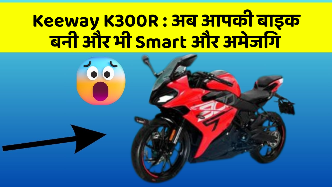 Keeway K300R:अब आपकी बाइक बनी और भी Smart और अमेजिंग