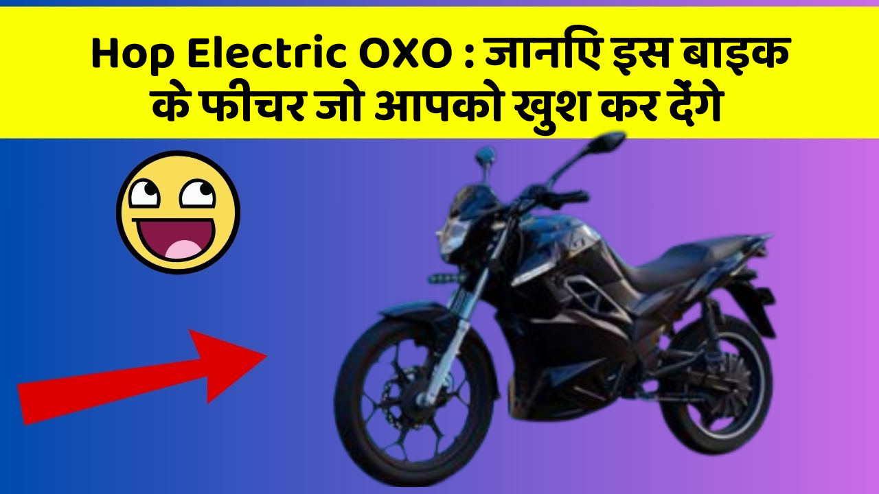 Hop Electric OXO : जानिए इस बाइक के फीचर जो आपको खुश कर देंगे