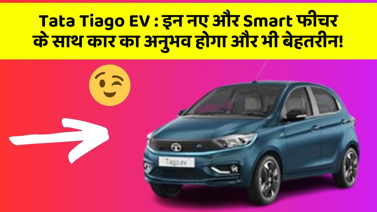 Tata Tiago EV : इन नए और Smart फीचर के साथ कार का अनुभव होगा और भी बेहतरीन!