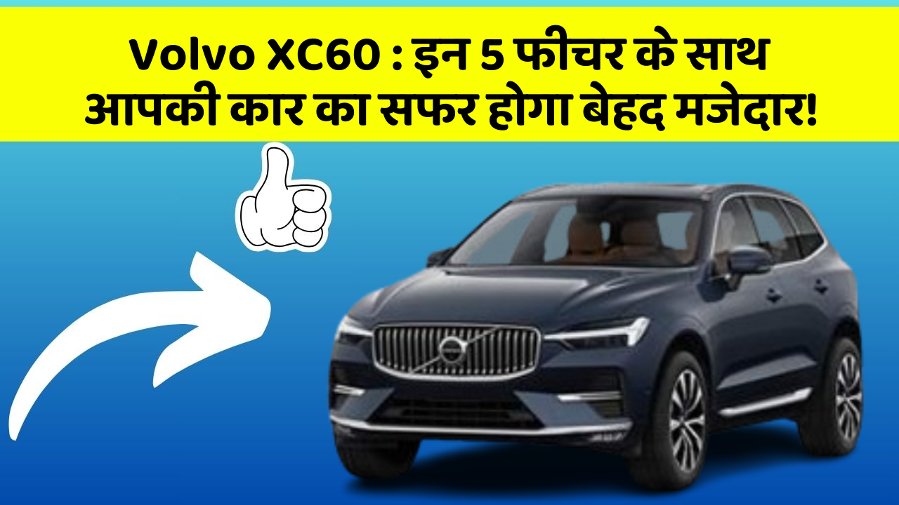 Volvo XC60 : इन 5 फीचर के साथ आपकी कार का सफर होगा बेहद मजेदार!