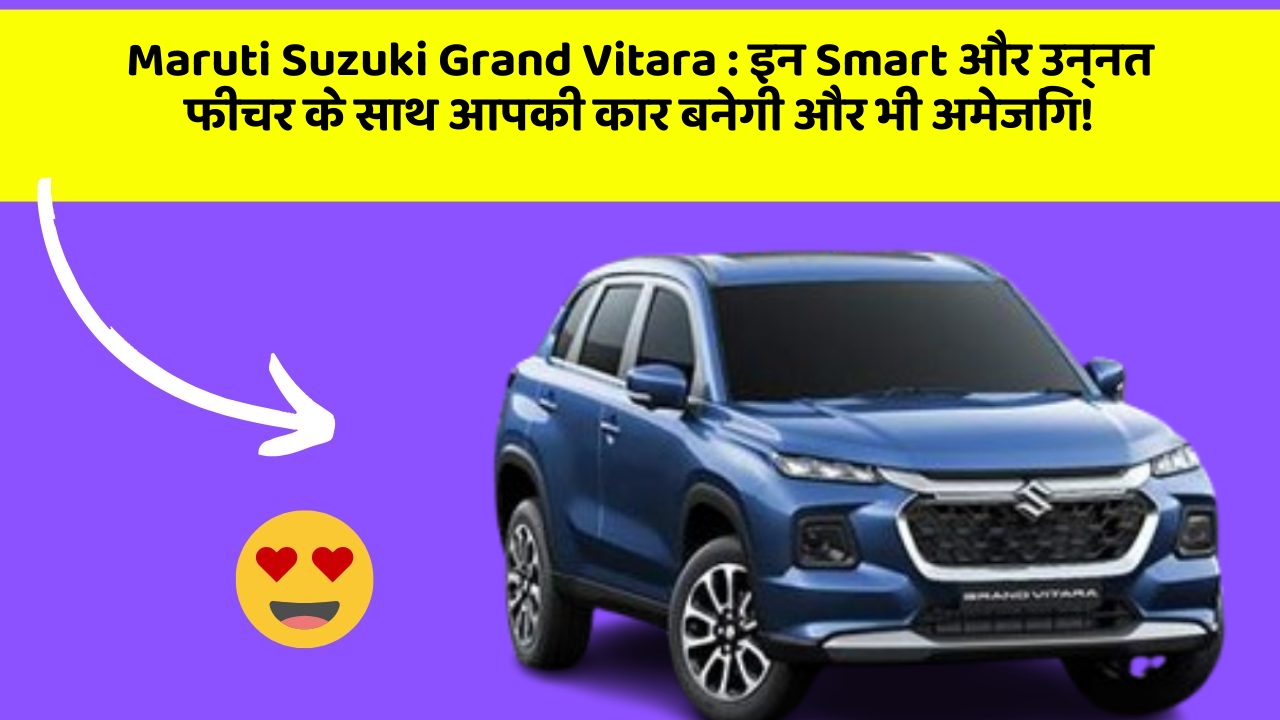 Maruti Suzuki Grand Vitara : इन Smart और उन्नत फीचर के साथ आपकी कार बनेगी और भी अमेजिंग!