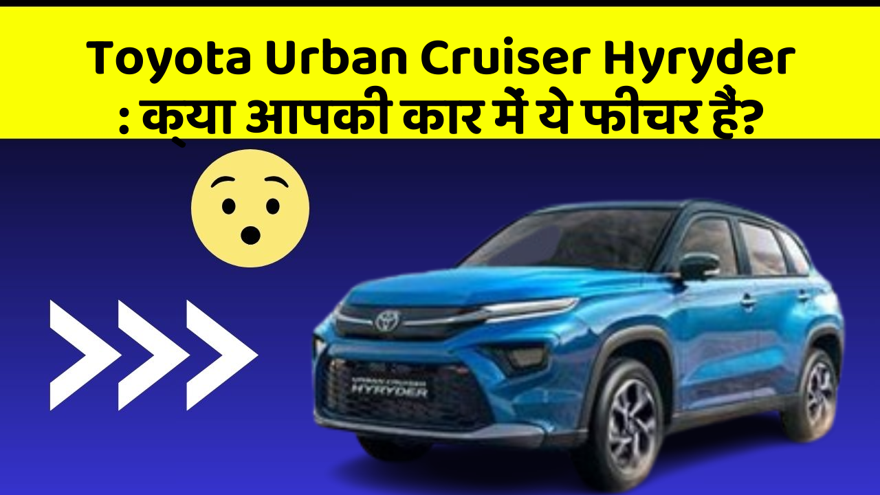 Toyota Urban Cruiser Hyryder : क्या आपकी कार में ये फीचर हैं?