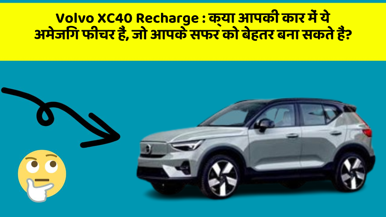 Volvo XC40 Recharge: क्या आपकी कार में ये अमेजिंग फीचर हैं, जो आपके सफर को बेहतर बना सकते हैं?