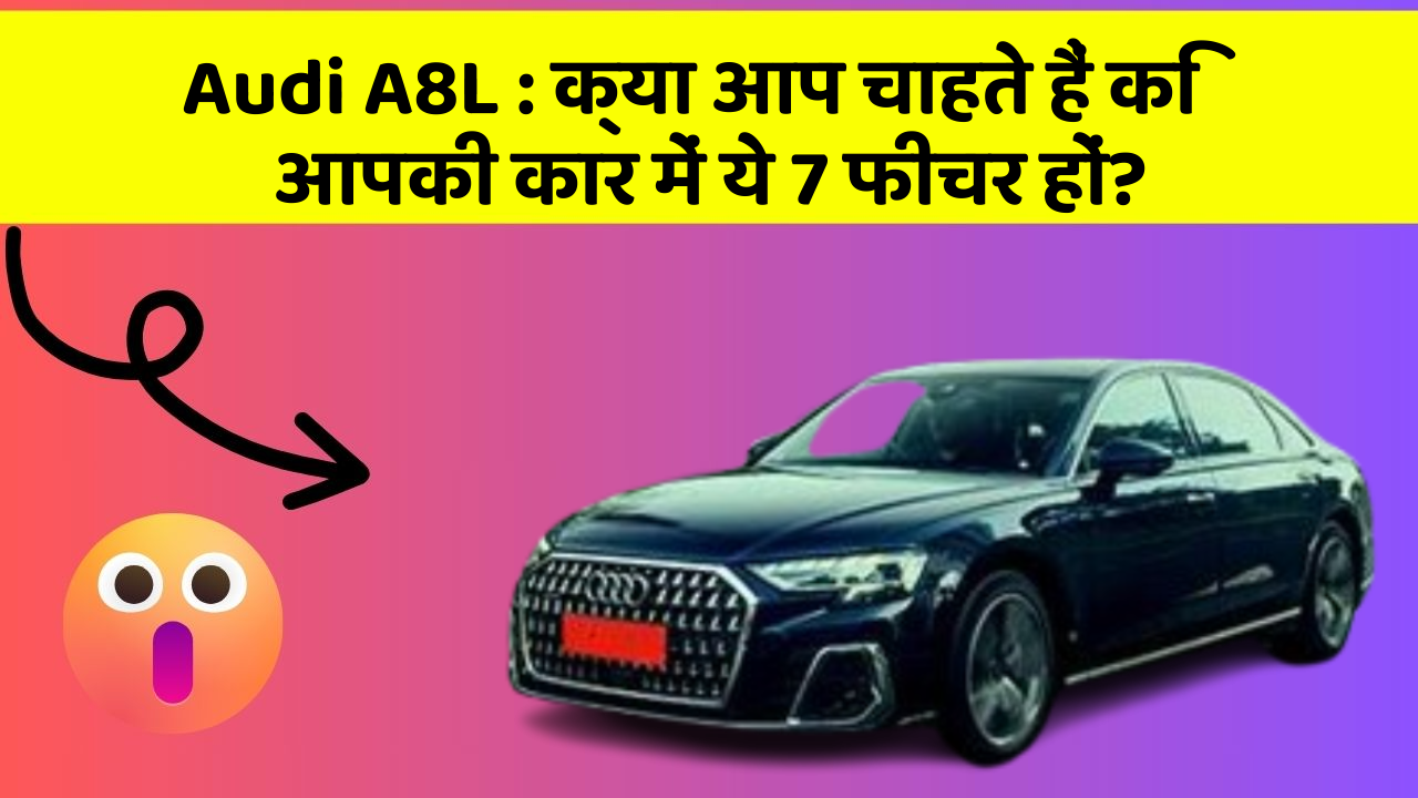 Audi A8L:क्या आप चाहते हैं कि आपकी कार में ये 7 फीचर हों?