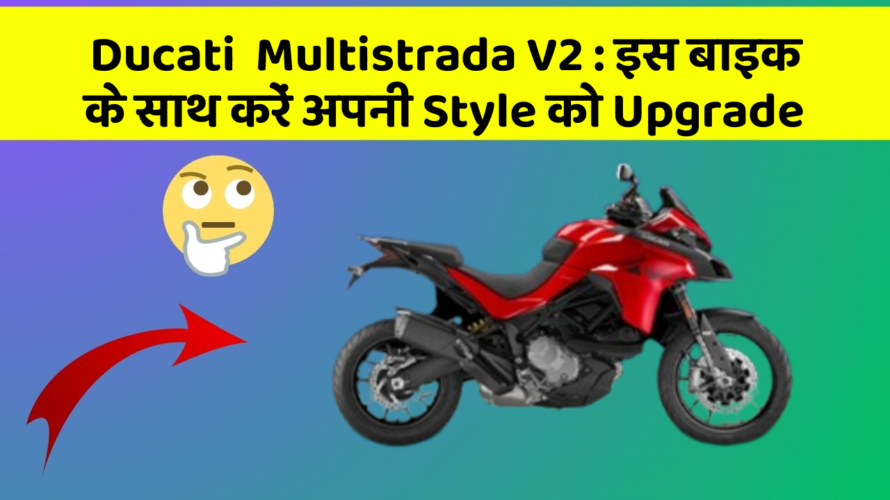 Ducati  Multistrada V2: इस बाइक के साथ करें अपनी Style को Upgrade