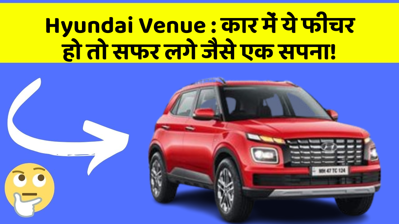 Hyundai Venue:कार में ये फीचर हो तो सफर लगे जैसे एक सपना!