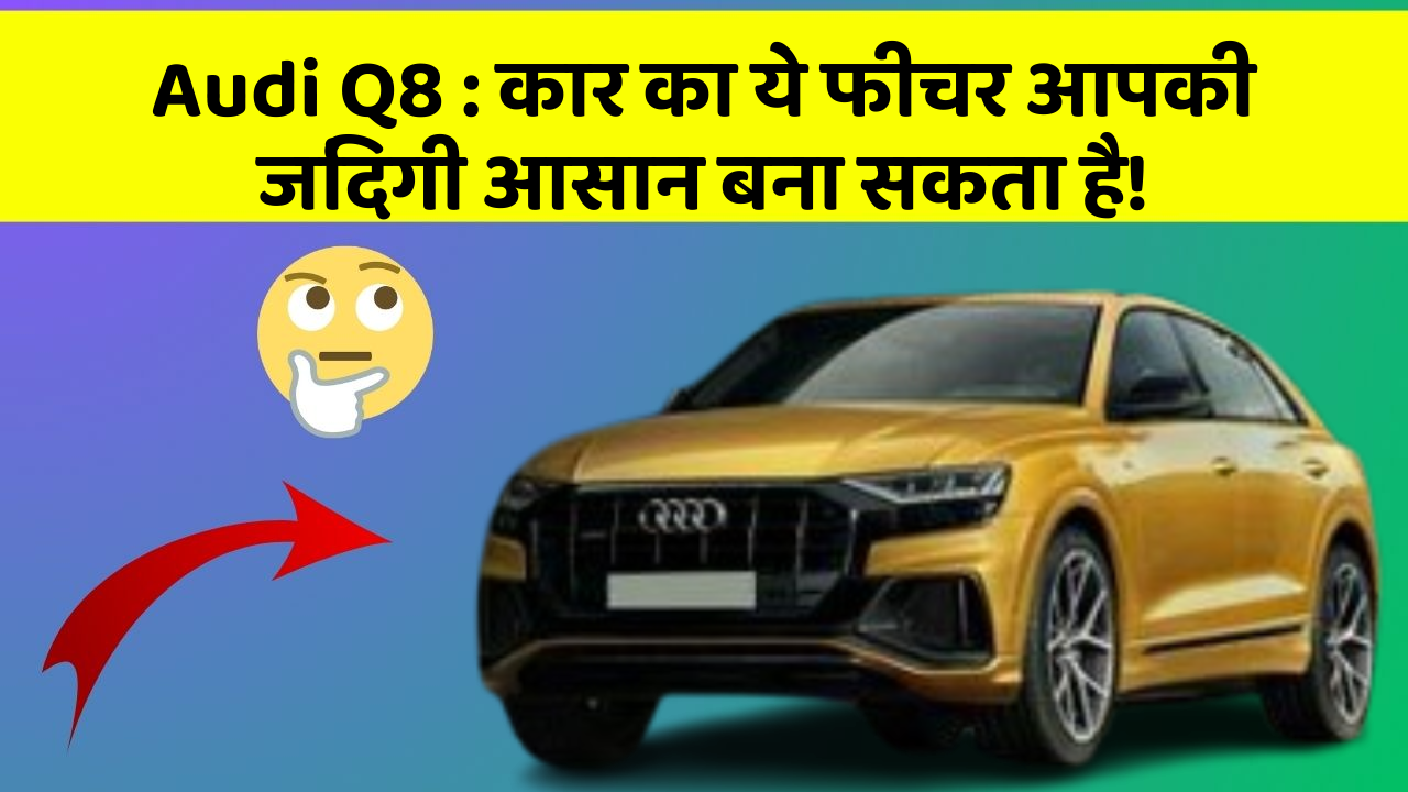 Audi Q8 : कार का ये फीचर आपकी जिंदगी आसान बना सकता है!