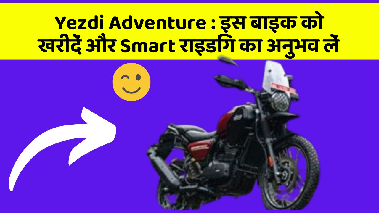 Yezdi Adventure : इस बाइक को खरीदें और Smart राइडिंग का अनुभव लें