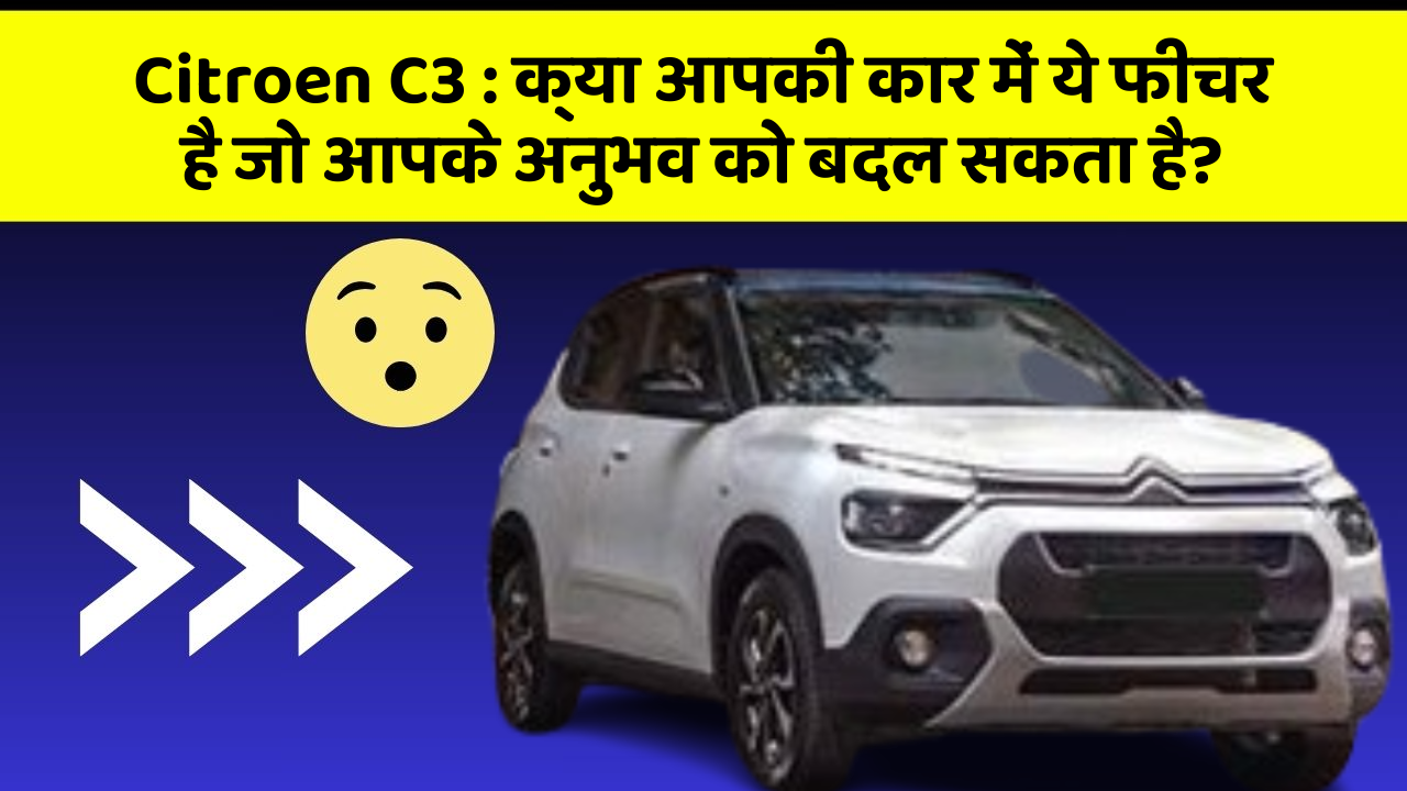 Citroen C3: क्या आपकी कार में ये फीचर है जो आपके अनुभव को बदल सकता है?