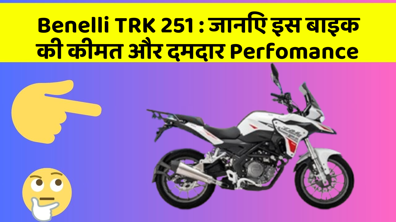 Benelli TRK 251 : जानिए इस बाइक की कीमत और दमदार Perfomance