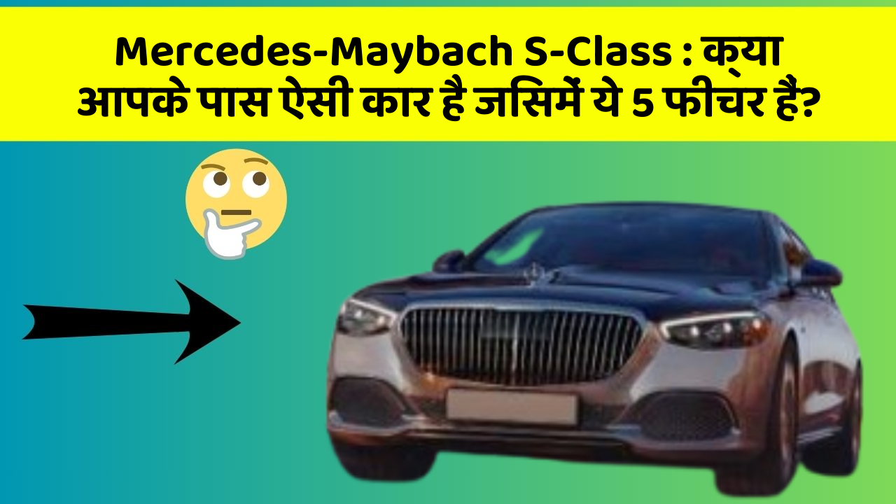 Mercedes-Maybach S-Class: क्या आपके पास ऐसी कार है जिसमें ये 5 फीचर हैं?