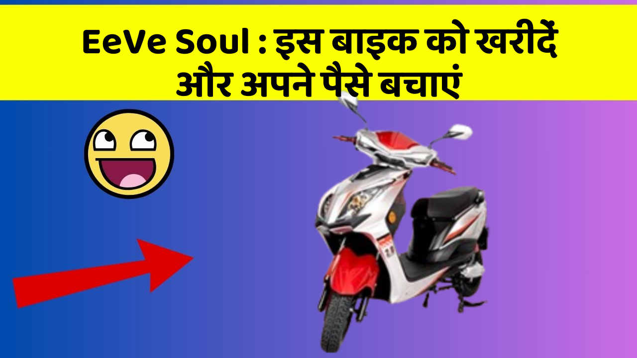 EeVe Soul : इस बाइक को खरीदें और अपने पैसे बचाएं