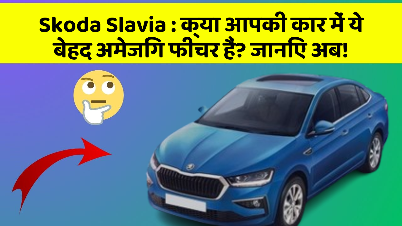 Skoda Slavia : क्या आपकी कार में ये बेहद अमेजिंग फीचर हैं? जानिए अब!