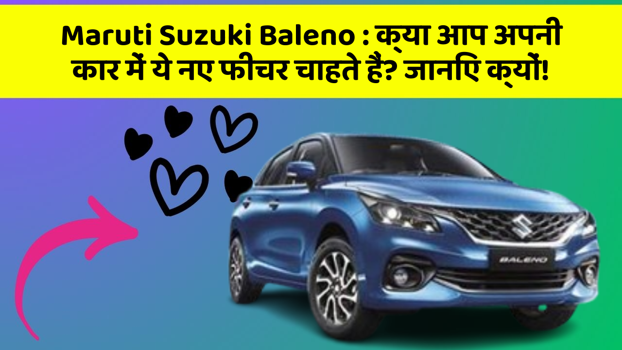 Maruti Suzuki Baleno : क्या आप अपनी कार में ये नए फीचर चाहते हैं? जानिए क्यों!