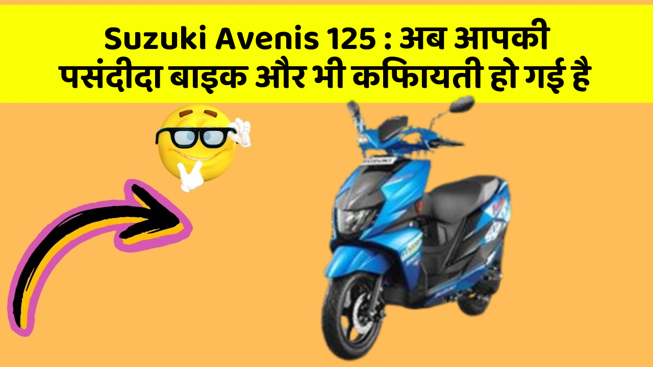 Suzuki Avenis 125 : अब आपकी पसंदीदा बाइक और भी किफायती हो गई है