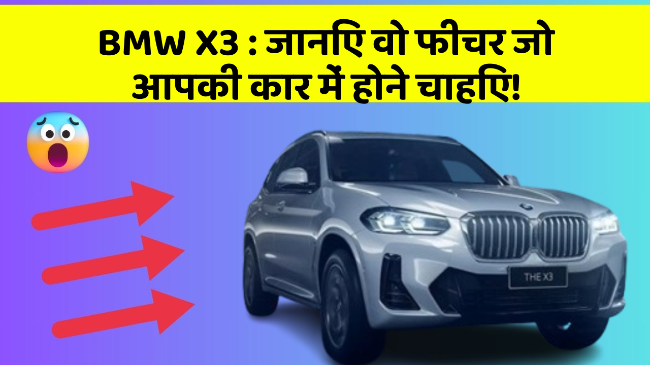 BMW X3: जानिए वो फीचर जो आपकी कार में होने चाहिए!