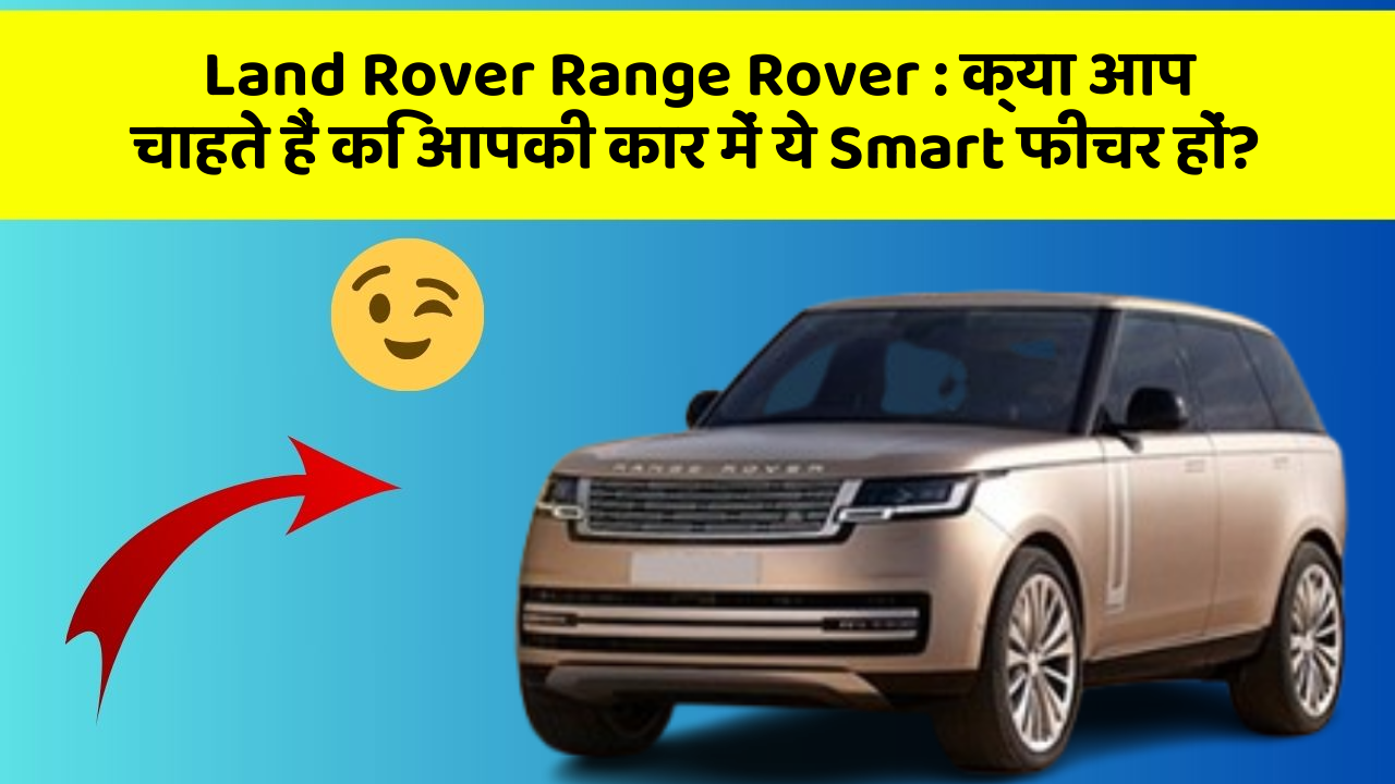 Land Rover Range Rover: क्या आप चाहते हैं कि आपकी कार में ये Smart फीचर हों?