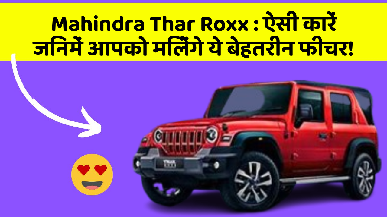 Mahindra Thar Roxx: ऐसी कारें जिनमें आपको मिलेंगे ये बेहतरीन फीचर!