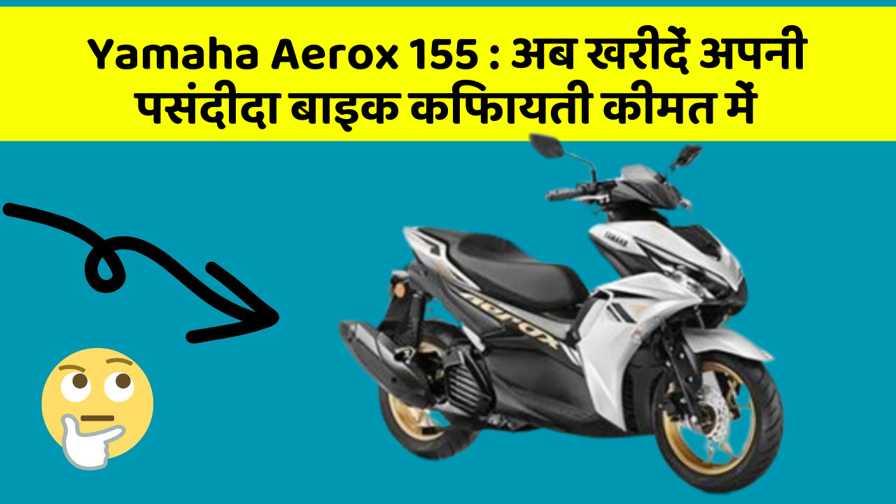 Yamaha Aerox 155 : अब खरीदें अपनी पसंदीदा बाइक किफायती कीमत में Yamaha Aerox 155 : अब खरीदें अपनी पसंदीदा बाइक किफायती कीमत में