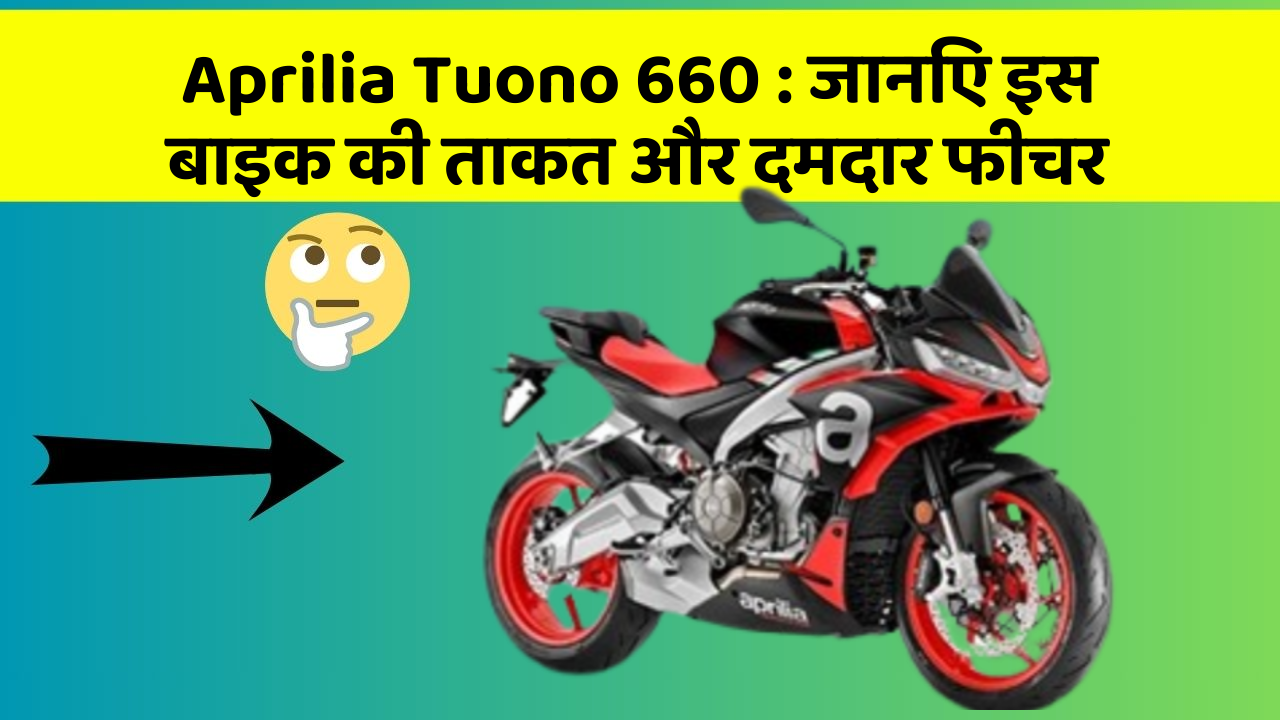 Aprilia Tuono 660 : जानिए इस बाइक की ताकत और दमदार फीचर