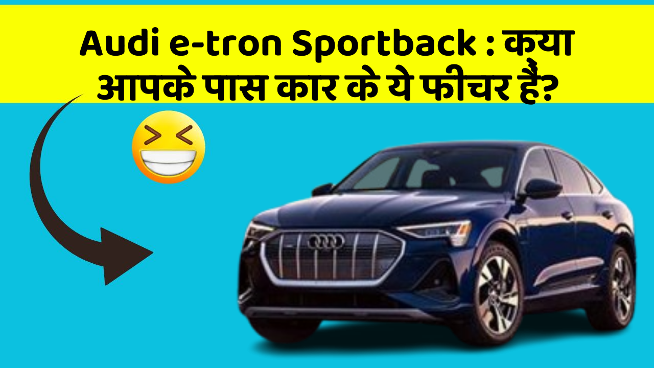 Audi e-tron Sportback: क्या आपके पास कार के ये फीचर हैं?