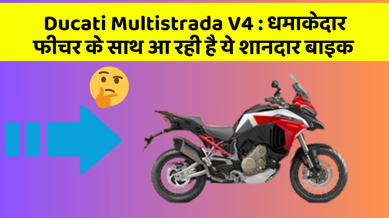 Ducati Multistrada V4 : धमाकेदार फीचर के साथ आ रही है ये शानदार बाइक