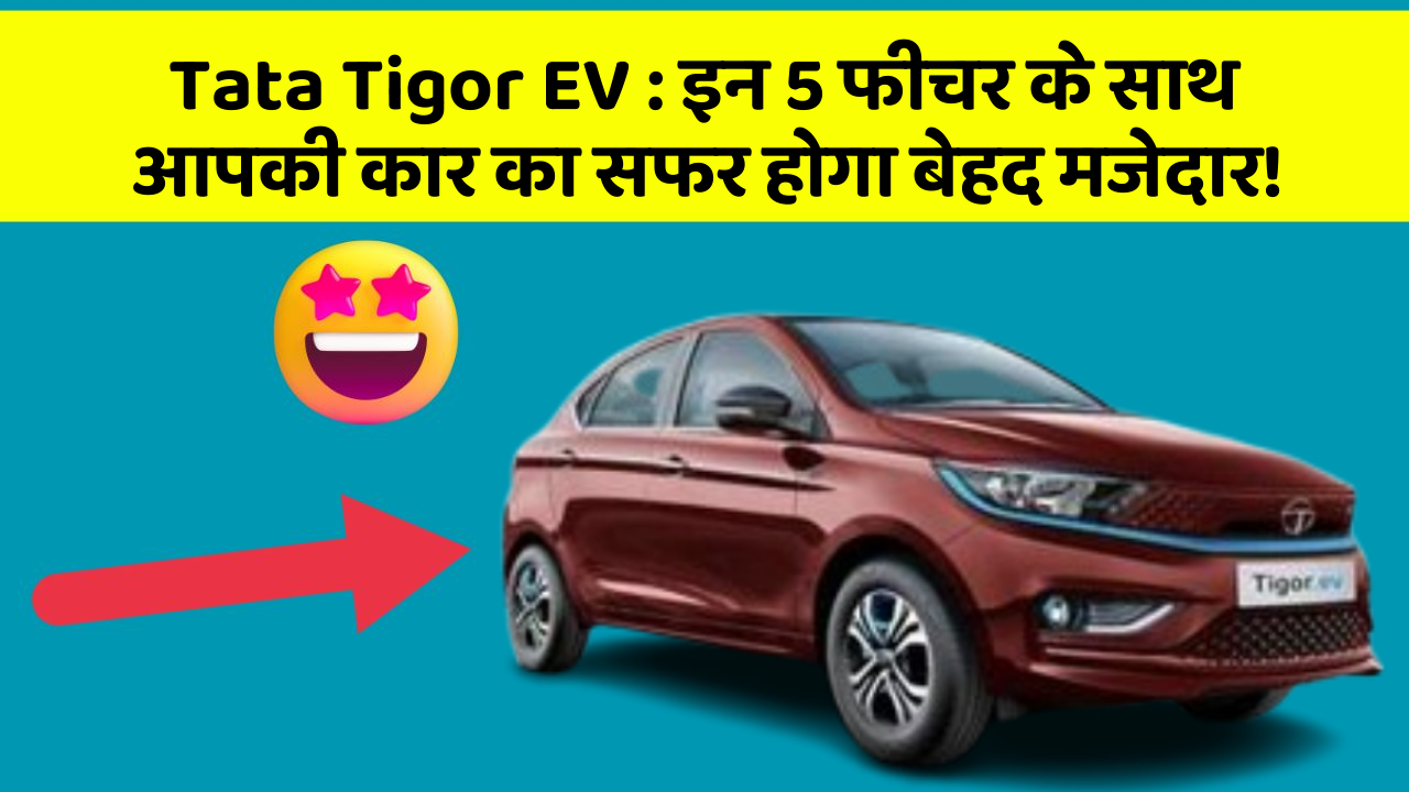 Tata Tigor EV : इन 5 फीचर के साथ आपकी कार का सफर होगा बेहद मजेदार!