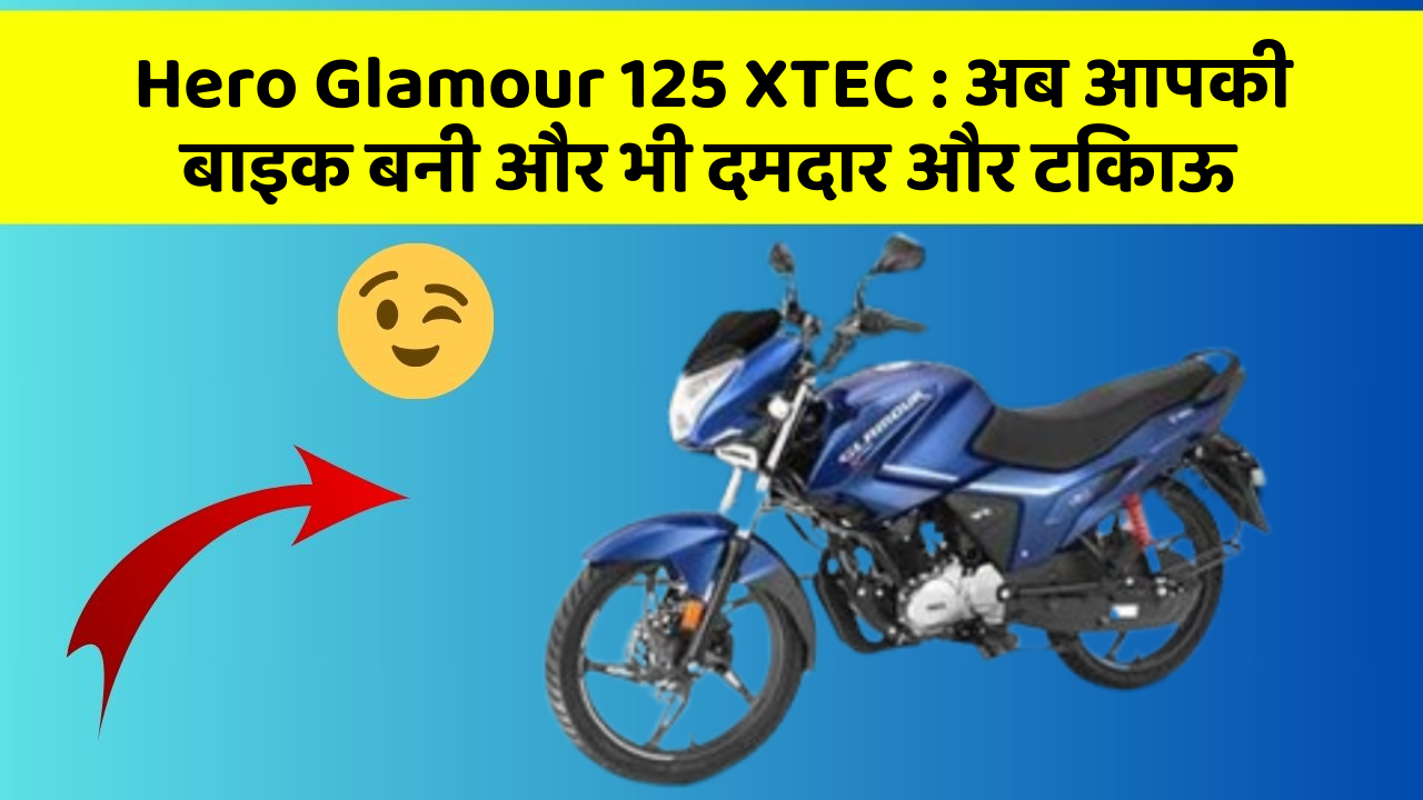 Hero Glamour 125 XTEC: अब आपकी बाइक बनी और भी दमदार और टिकाऊ
