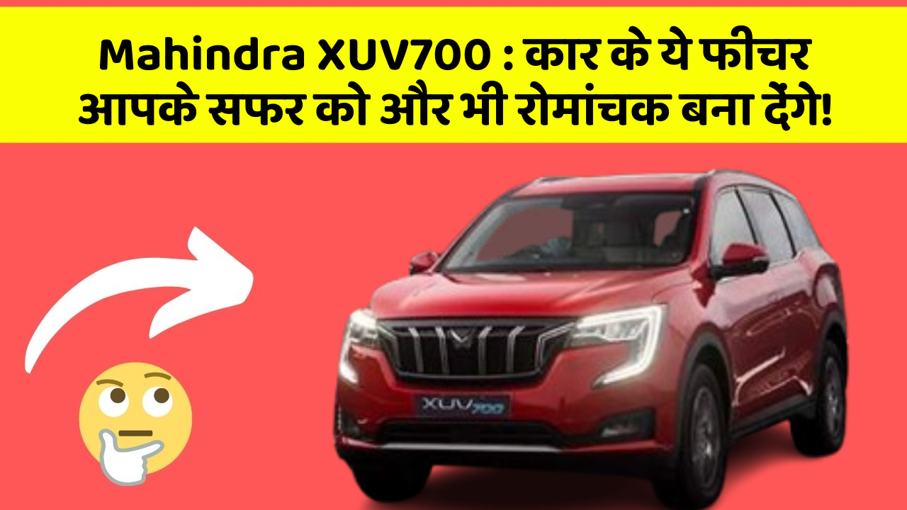 Mahindra XUV700 : कार के ये फीचर आपके सफर को और भी रोमांचक बना देंगे!