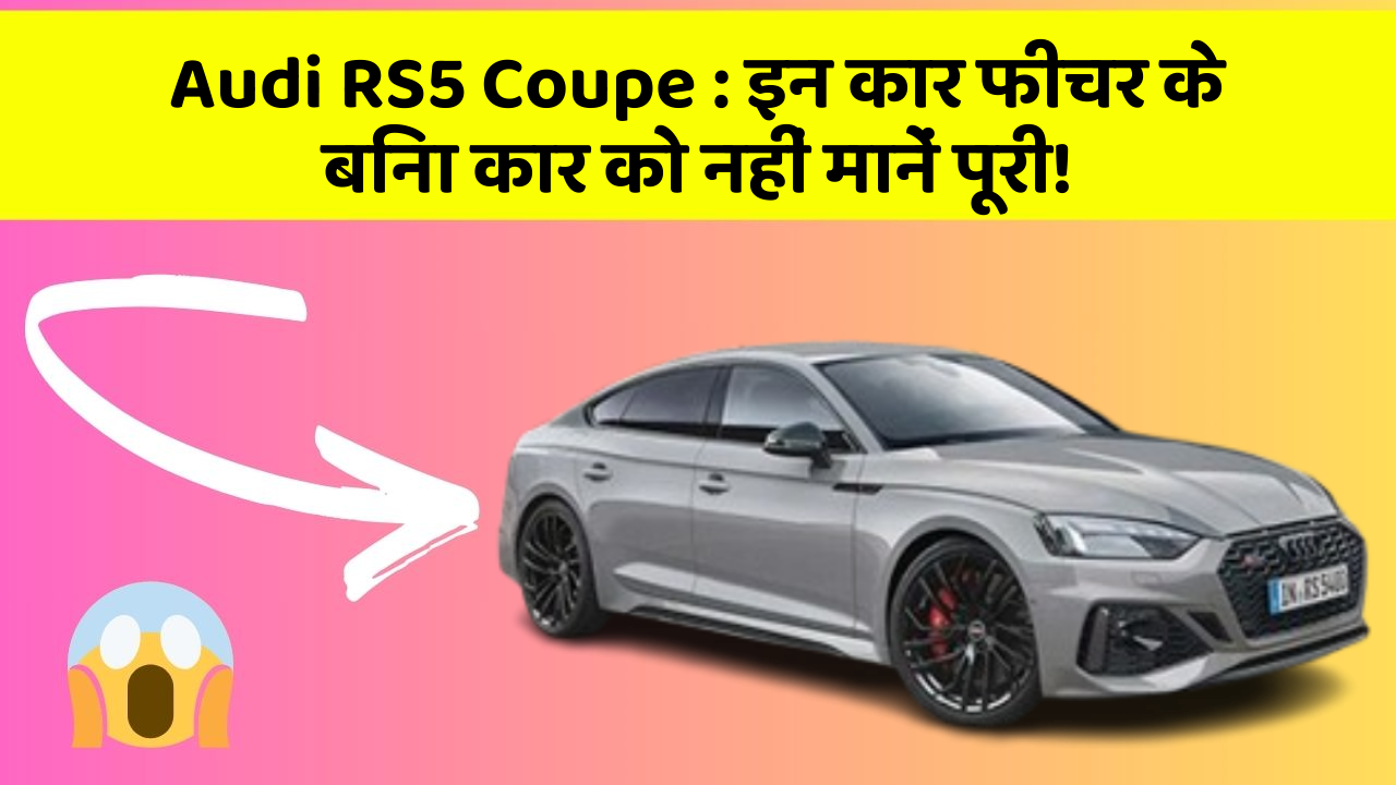 Audi RS5 Coupe : इन कार फीचर के बिना कार को नहीं मानें पूरी! Audi RS5 Coupe : इन कार फीचर के बिना कार को नहीं मानें पूरी!