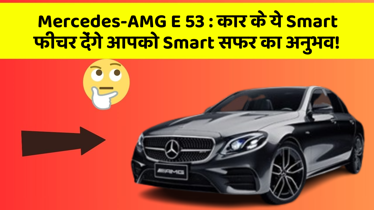 Mercedes-AMG E 53 : कार के ये Smart फीचर देंगे आपको Smart सफर का अनुभव!