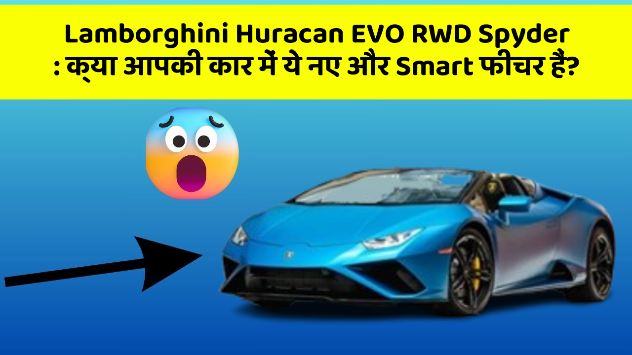 Lamborghini Huracan EVO RWD Spyder: क्या आपकी कार में ये नए और Smart फीचर हैं?