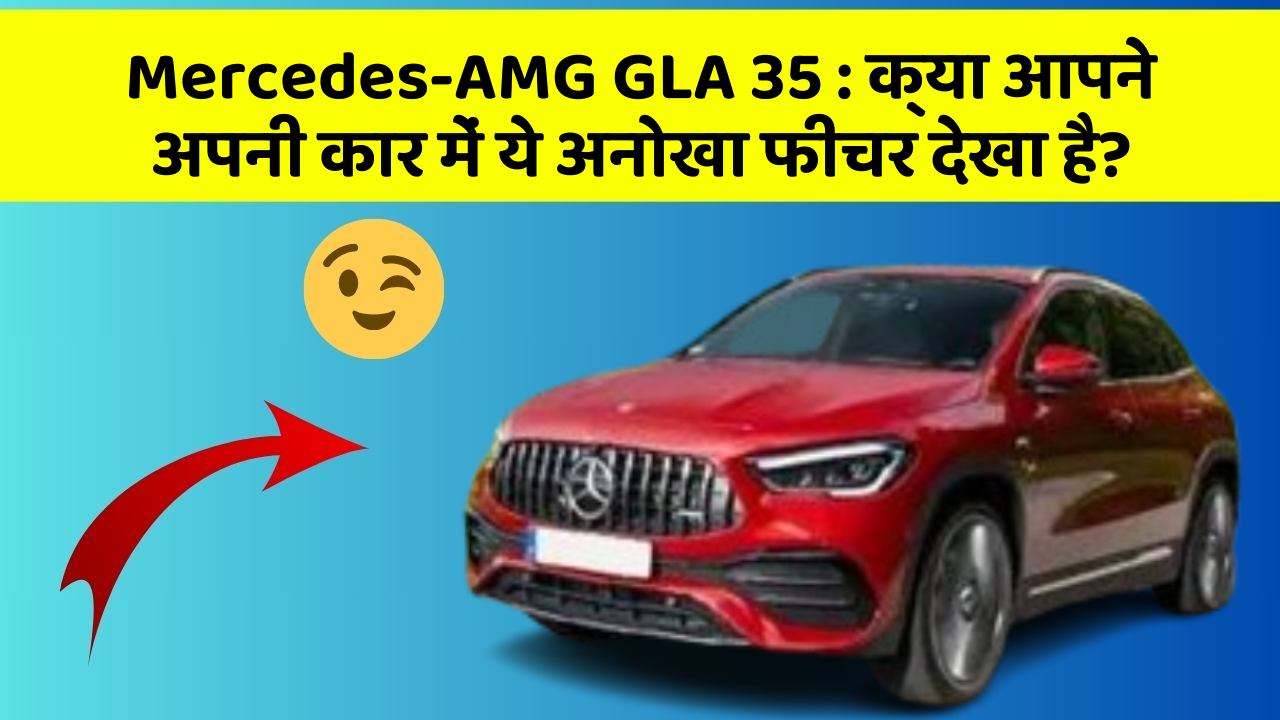 Mercedes-AMG GLA 35: क्या आपने अपनी कार में ये अनोखा फीचर देखा है?