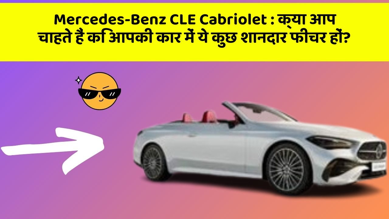 Mercedes-Benz CLE Cabriolet : क्या आप चाहते हैं कि आपकी कार में ये कुछ शानदार फीचर हों?