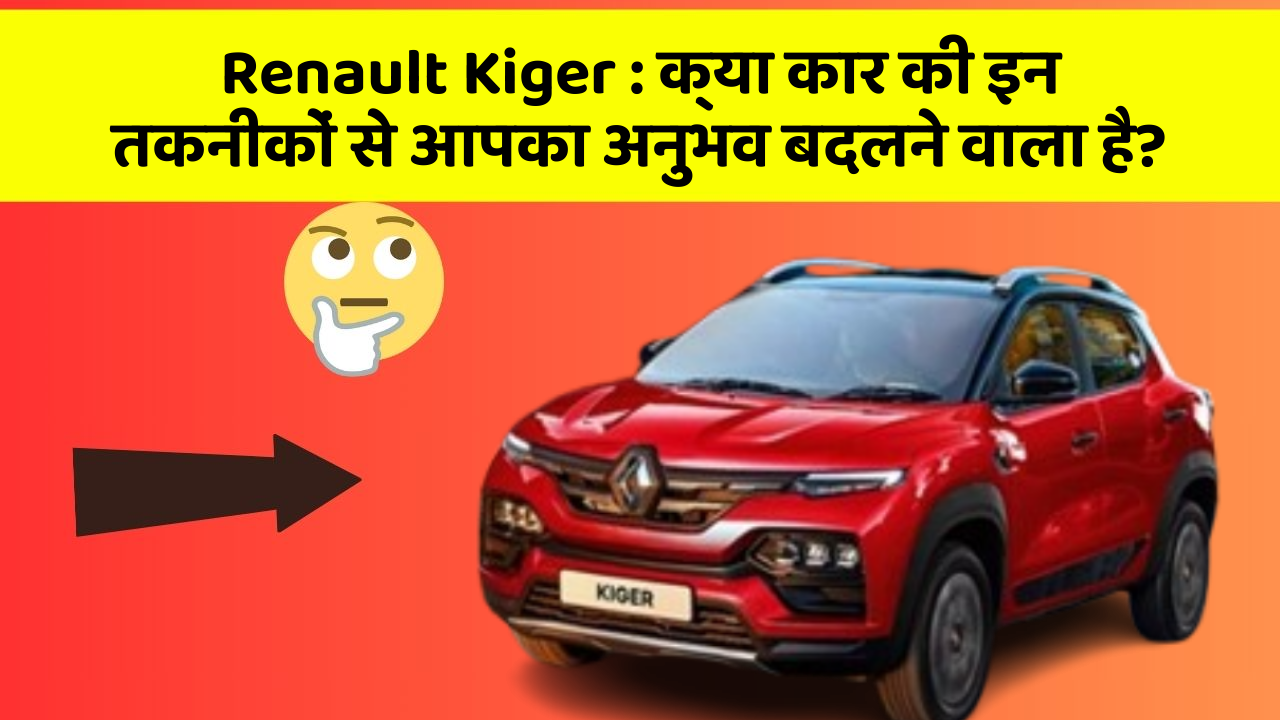 Renault Kiger: क्या कार की इन तकनीकों से आपका अनुभव बदलने वाला है?