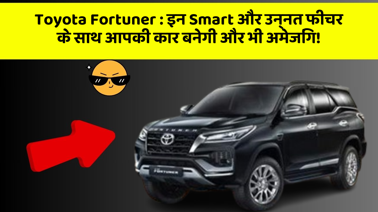 Toyota Fortuner : इन Smart और उन्नत फीचर के साथ आपकी कार बनेगी और भी अमेजिंग!