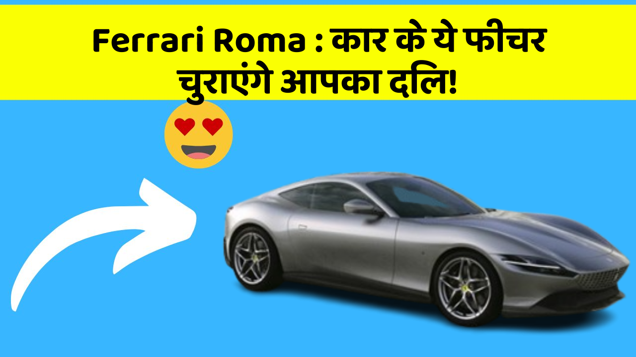 Ferrari Roma: कार के ये फीचर चुराएंगे आपका दिल!