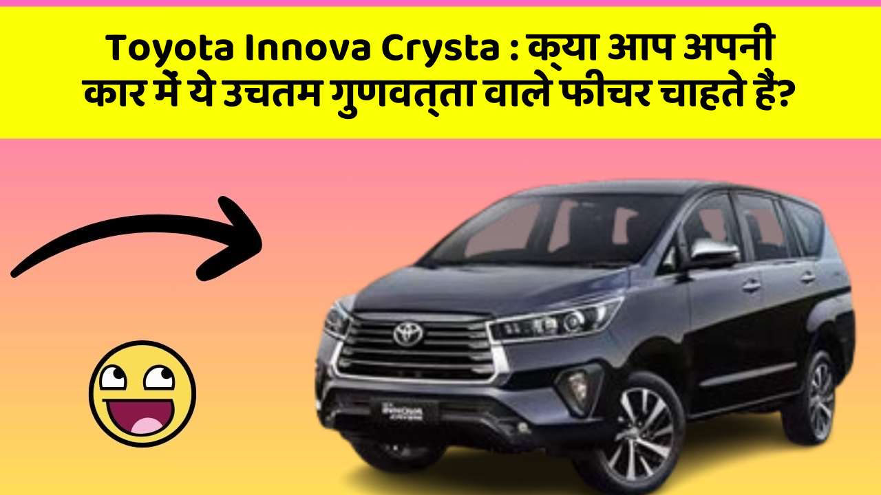 Toyota Innova Crysta: क्या आप अपनी कार में ये उचतम गुणवत्ता वाले फीचर चाहते हैं?