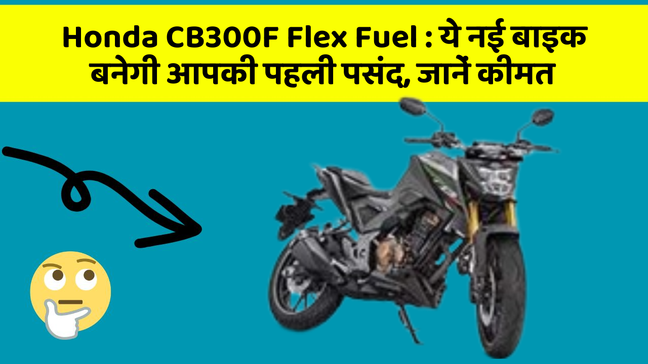 Honda CB300F Flex Fuel : ये नई बाइक बनेगी आपकी पहली पसंद, जानें कीमत