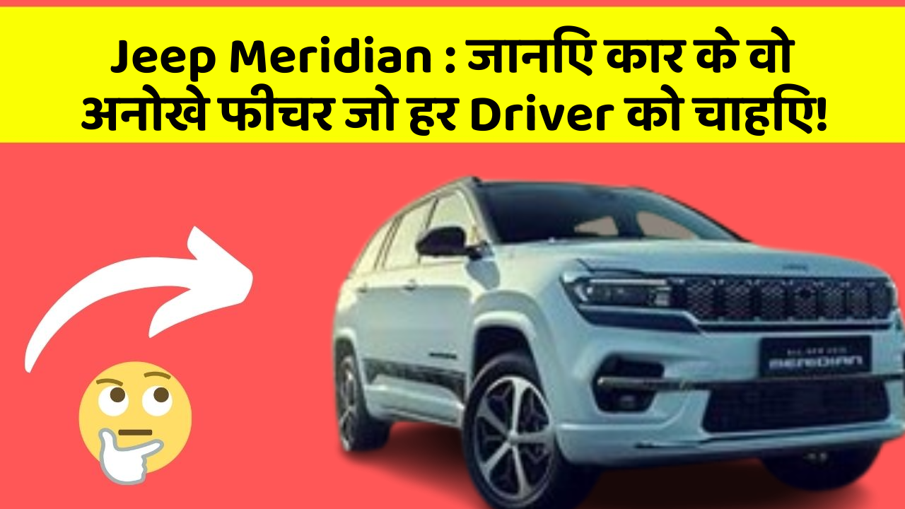 Jeep Meridian : जानिए कार के वो अनोखे फीचर जो हर Driver को चाहिए!