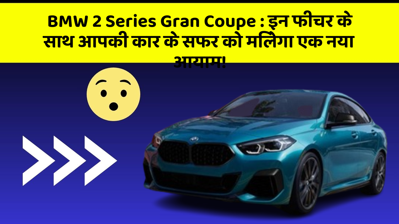 BMW 2 Series Gran Coupe : इन फीचर के साथ आपकी कार के सफर को मिलेगा एक नया आयाम!