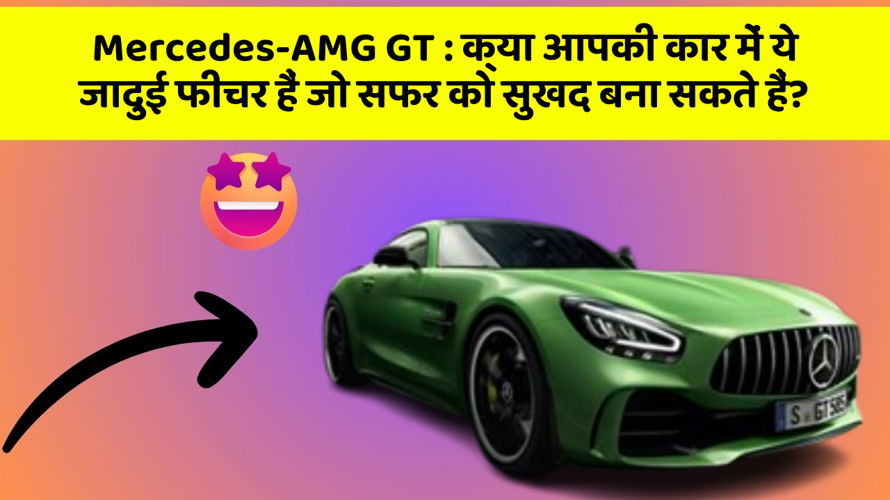 Mercedes-AMG GT: क्या आपकी कार में ये जादुई फीचर हैं जो सफर को सुखद बना सकते हैं?