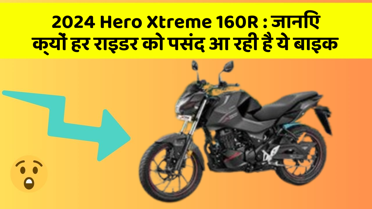 2024 Hero Xtreme 160R : जानिए क्यों हर राइडर को पसंद आ रही है ये बाइक