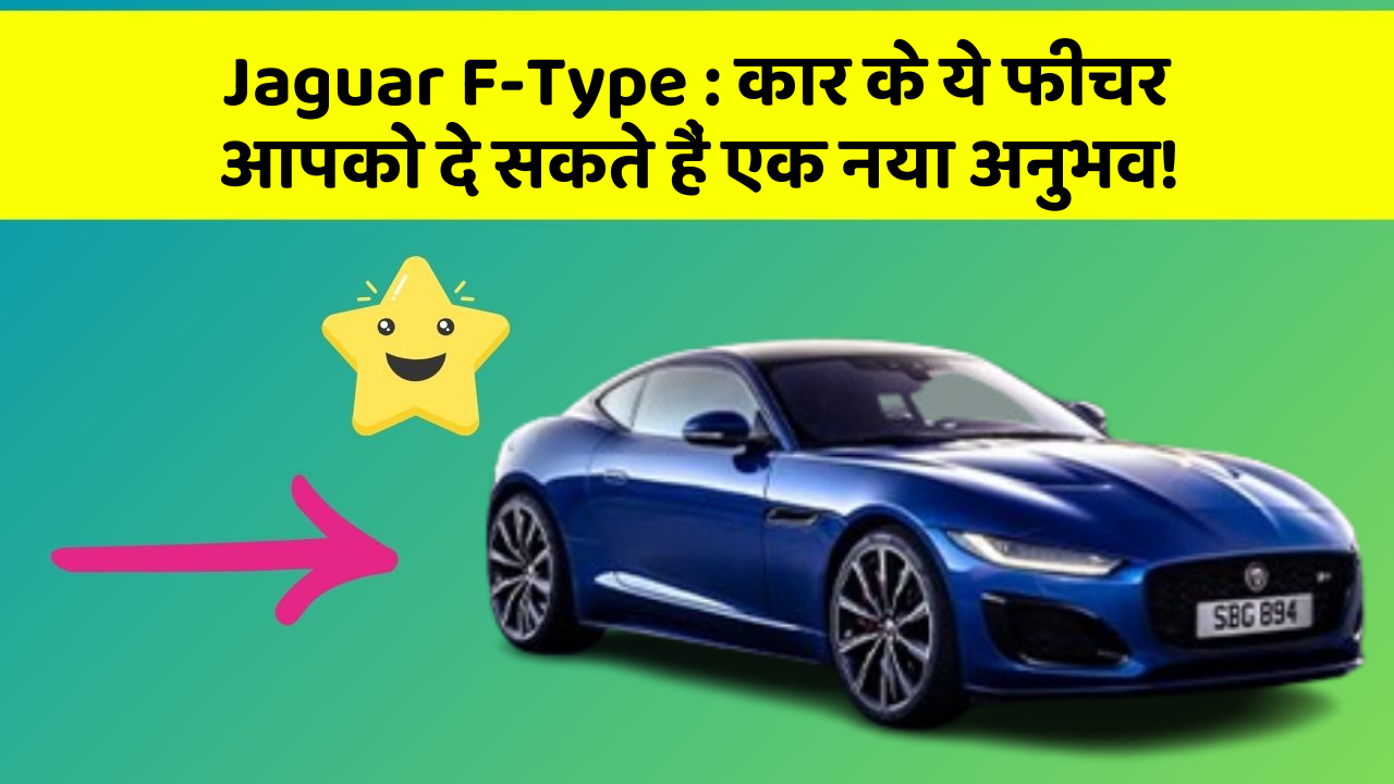 Jaguar F-Type : कार के ये फीचर आपको दे सकते हैं एक नया अनुभव!