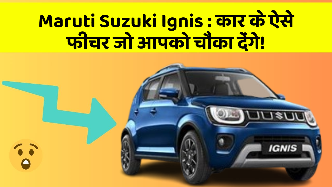 Maruti Suzuki Ignis: कार के ऐसे फीचर जो आपको चौंका देंगे!