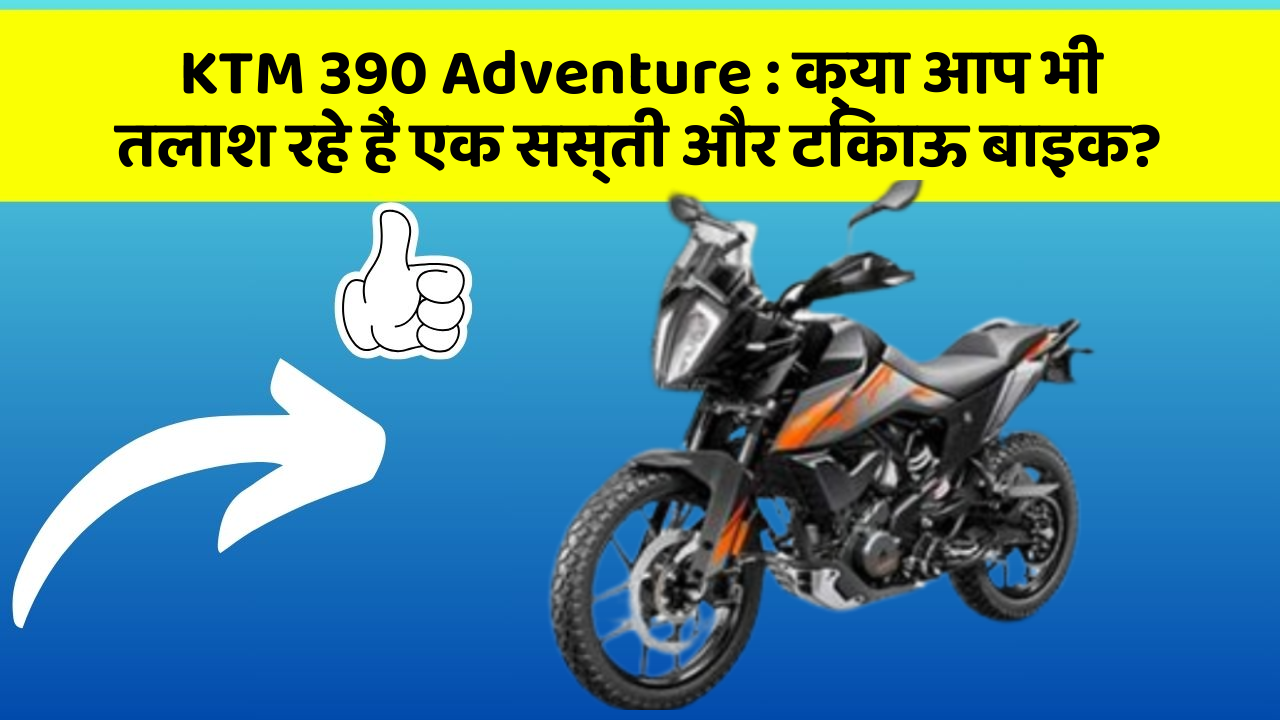 KTM 390 Adventure : क्या आप भी तलाश रहे हैं एक सस्ती और टिकाऊ बाइक?