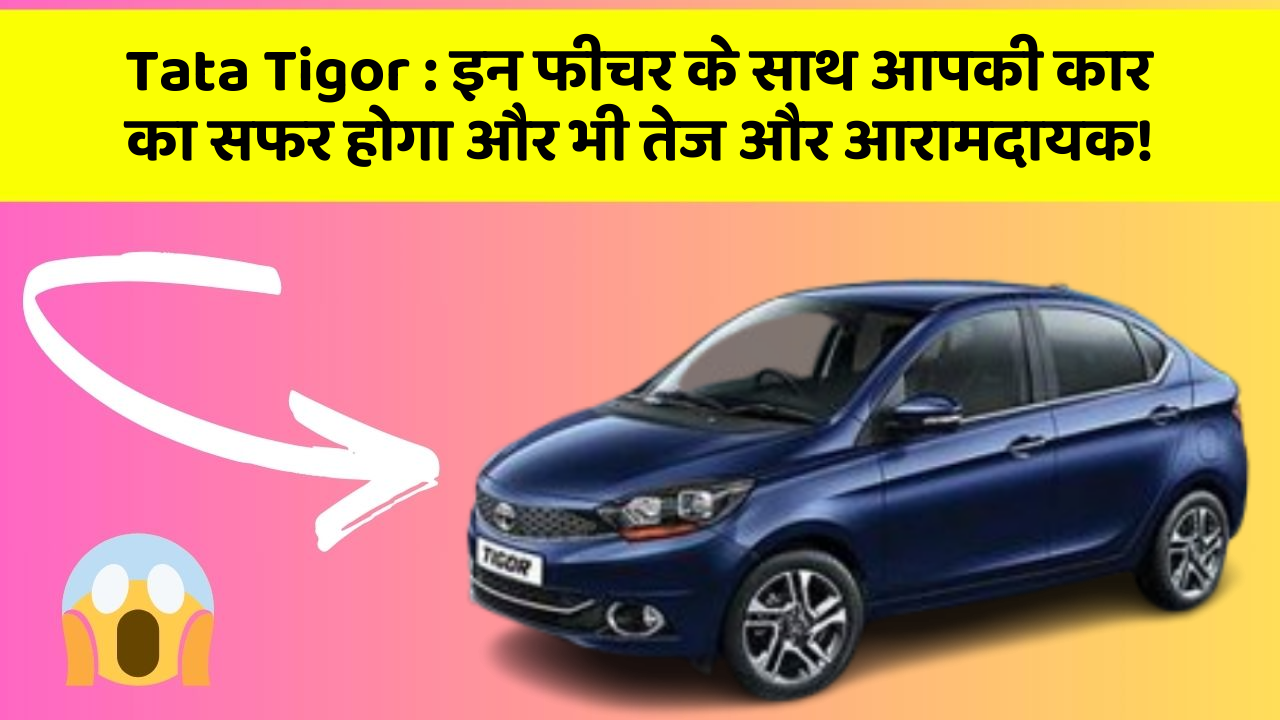 Tata Tigor: इन फीचर के साथ आपकी कार का सफर होगा और भी तेज और आरामदायक! Tata Tigor: इन फीचर के साथ आपकी कार का सफर होगा और भी तेज और आरामदायक!